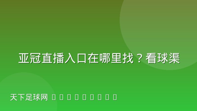 亚冠直播入口在哪里找?看球渠道与观赛方法全解析